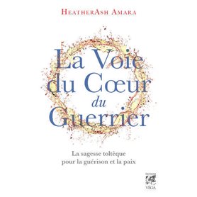 La Voie du coeur du guerrier - La sagesse toltèque pour la guérison et la paix