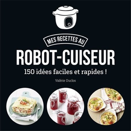 Mes recettes au robot-cuiseur - 150 idées faciles et rapides !