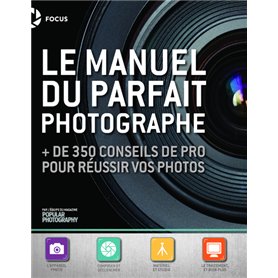 Le Manuel du parfait photographe - + de 350 conseils de pro pour réussir vos photos
