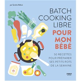 Batch cooking libre pour mon bébé - 50 recettes pour préparer ses petits pots de la semaine