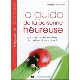 Le guide de la personne heureuse - Comment créer e attirer le meilleur dans sa vie ?