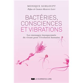 Bactéries, consciences et vibrations - Les messages insoupçonnés du vivant pour l'évolution humaine