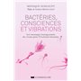 Bactéries, consciences et vibrations - Les messages insoupçonnés du vivant pour l'évolution humaine