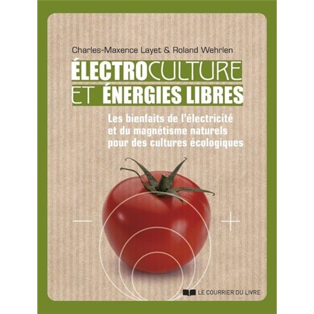 Electrocultures et énergies libres - Les bienfaits de l'électricité et du magnétisme naturels pour d