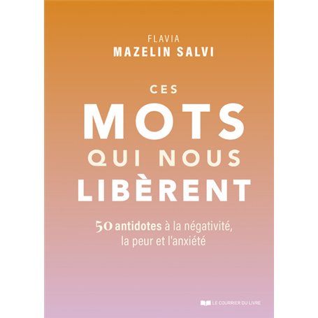 Ces mots qui nous libèrent - 50 antidotes à la négativité, la peur et l'anxiété