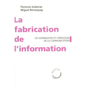 La fabrication de l'information - Les journalistes et l'idéologie de la communication