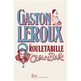 Gaston Leroux. De Rouletabille à Chéri-Bibi