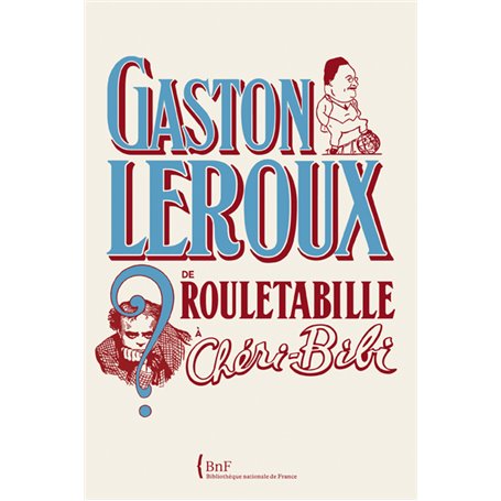 Gaston Leroux. De Rouletabille à Chéri-Bibi