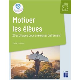 Motiver les élèves Cycles 2 et 3 - 20 pratiques pour enseigner autrement