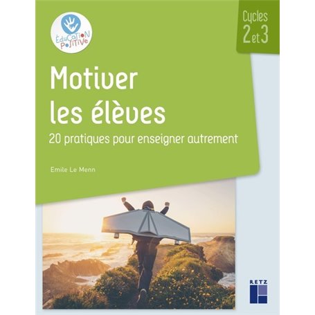 Motiver les élèves Cycles 2 et 3 - 20 pratiques pour enseigner autrement