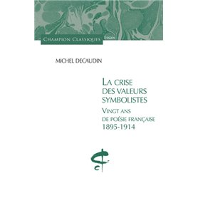 La Crise des valeurs symbolistes. Vingt ans de poésie française 1895 - 1914