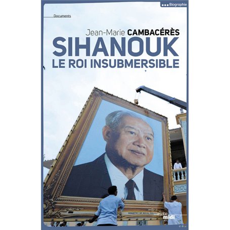 Sihanouk, le roi insubmersible