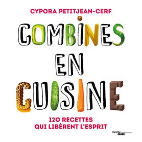 Combines en cuisine - 120 recettes qui libèrent l'esprit