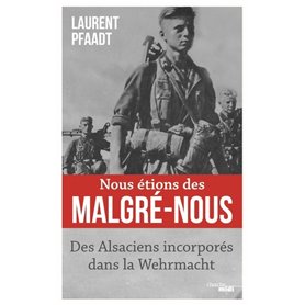 Nous étions des Malgré-Nous - Des Alsaciens incorporés dans la Wehrmacht