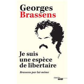 Je suis une espèce de libertaire - Brassens par lui-même -Nouvelle édition-