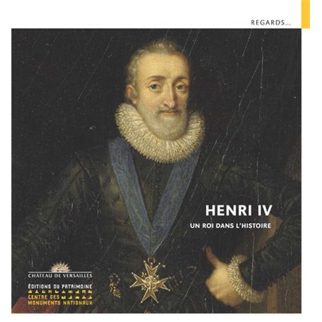 Henri IV - Un roi dans l'histoire