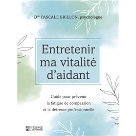 Entretenir ma vitalité d'aidant - Guide pour prévenir la fatigue de compassion et la détresse profes