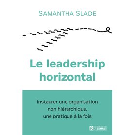 Le leadership horizontal - Instaurer une organisation non hiérarchique, une pratique à la fois