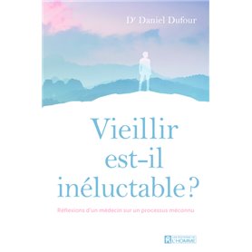 Vieillir est-il inéluctable ? - Réflexions d'un médecin sur un processus méconnu