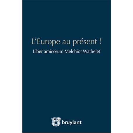 L'Europe au présent ! Liber amicorum Melchior Wathelet