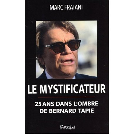 Le mystificateur - 25 ans dans l'ombre de Bernard Tapie