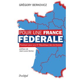 Pour une France fédérale - Plaidoyer pour une VIe République des territoires
