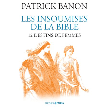 Les insoumises de la Bible - 12 destins de femmes