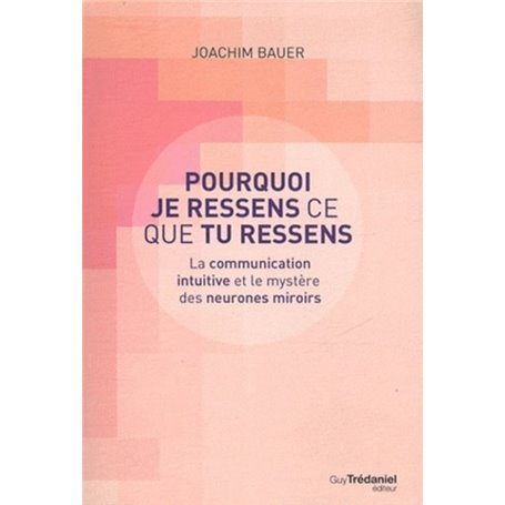 Pourquoi je ressens ce que tu ressens - La communication intuitive et le mystère des neurones miroir