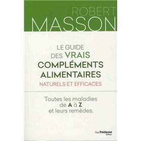 Le guide des vrais compléments alimentaires - Naturels et efficaces - Toutes les maladies de A à Z