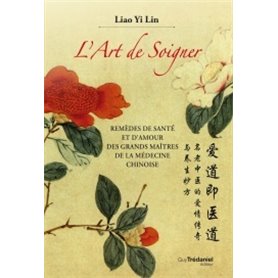 L'art de soigner - Remèdes de santé et d'amoyr des grands maîtres de la médecine chinoise