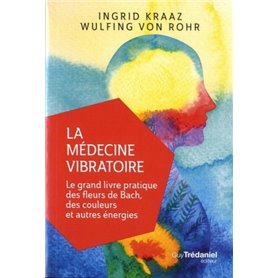 La médecine vibratoire - Le grand livre pratique des fleurs de Bach, des couleurs et autres energies