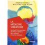 La médecine vibratoire - Le grand livre pratique des fleurs de Bach, des couleurs et autres energies