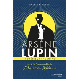 Arsène Lupin supérieur inconnu - La clé de l'oeuvre codée de Maurice Leblanc