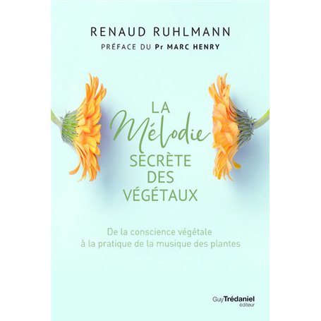 La mélodie secrète des végétaux - De la conscience végétale à pratique de la musique des plantes