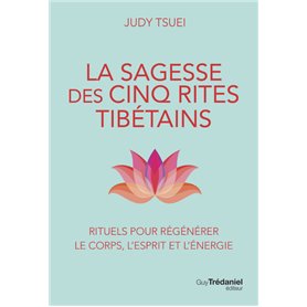 La Sagesse des cinq rites tibétains - Rituels pour régénérer le corps, l'esprit et l'énergie