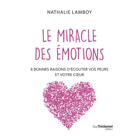 Le miracle des émotions - 8 raisons d'écouter vos peurs et votre coeur