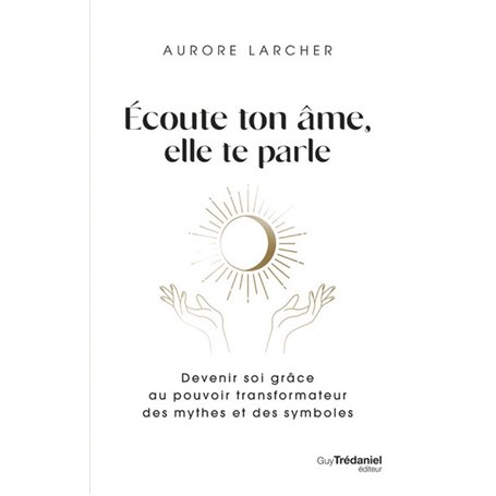 Écoute ton âme, elle te parle - Devenir soi grâce au pouvoir transformateur des mythes et des symbol