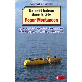 Un petit bateau dans la tête - Le courage au bout des rames : Mer rouge, Atlantique, Amazone