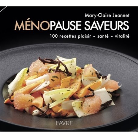 Ménopause saveurs - 100 recettes plaisir, santé, vitalité