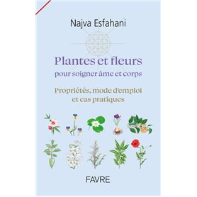 Plantes et fleurs pour soigner âme et corps - Propriétés, mode d'emploi et cas pratiques