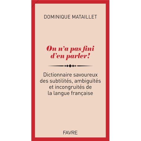 On n'a pas fini d'en parler ! - Dictionnaire savoureux des subtilités, ambiguïtés et incongruités de