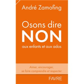 Osons dire non aux enfants et aux ados - Aimer, encourager, se faire comprendre et respecter