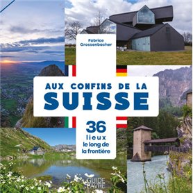 Aux confins de la Suisse - 36 lieux le long de la frontière