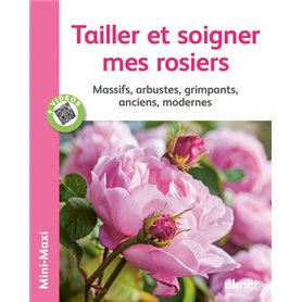 Tailler et soigner mes rosiers. Massifs, arbustes, grimpants, anciens, modernes