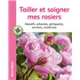 Tailler et soigner mes rosiers. Massifs, arbustes, grimpants, anciens, modernes