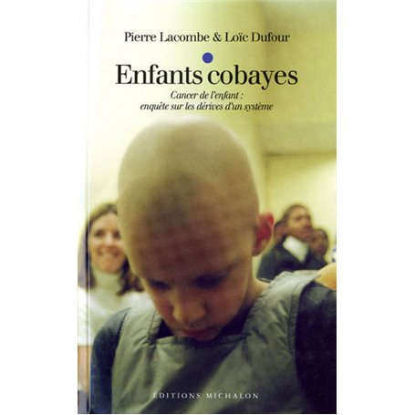 Enfants cobayes: Cancer de l'enfant : enquête sur les dérives d'un système