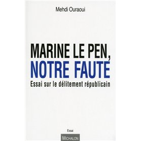 Marine Le Pen, notre faute. Essai sur le délitement républicain