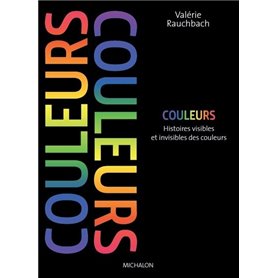 Couleurs. Histoires visibles et invisibles des couleurs