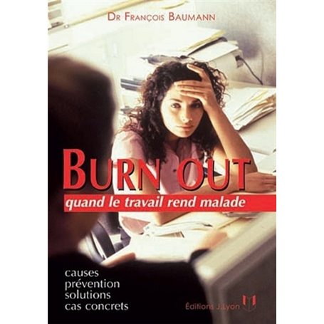 Burn out quand le travail rend malade - Causes, prévention, solutions, cas concrets