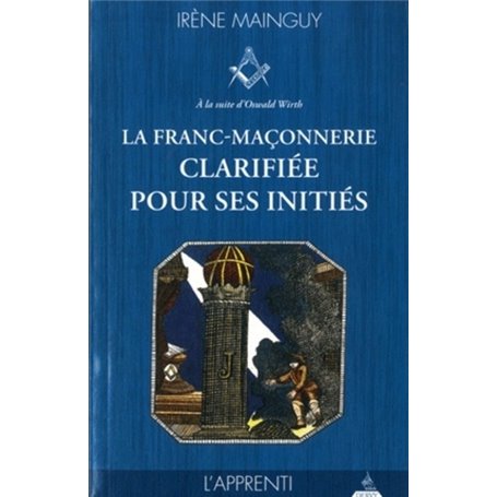 La franc-maçonnerie clarifiée pour ses initiés - tome 1, l'Apprenti